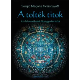 A tolték titok - Az ősi mexikóiak álomgyakorlatai