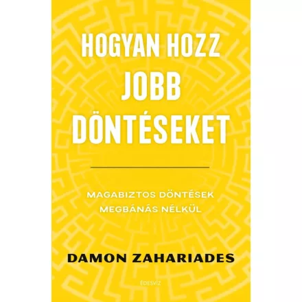 Hogyan hozz jobb döntéseket - Magabiztos döntések megbánás nélkül