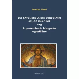   Egy katolikus laikus gondolatai az „öt solá”-hoz avagy A protestánsok hívogatása egyesülésre