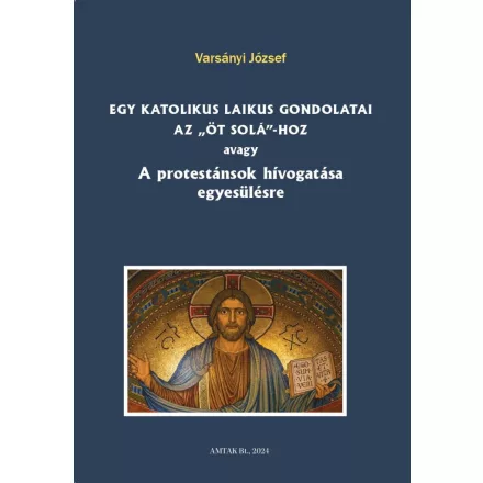 Egy katolikus laikus gondolatai az „öt solá”-hoz avagy A protestánsok hívogatása egyesülésre