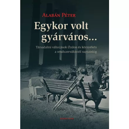 Egykor volt gyárváros... Társadalmi változások Ózdon és környékén a rendszerváltástól napjainkig