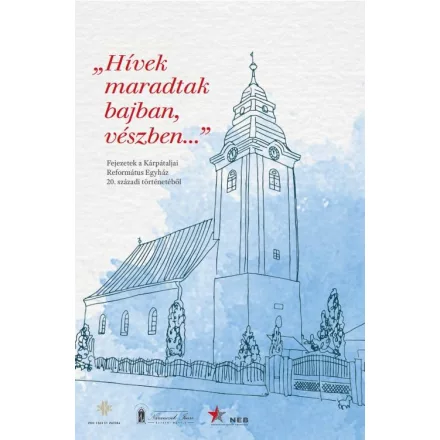 "Hívek maradtak bajban, vészben...". Fejezetek a Kárpátaljai Református Egyház 20. századi történetéből