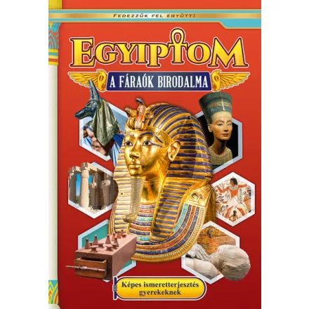 Egyiptom - A fáraók birodalma - Képes ismeretterjesztés gyerekeknek - Fedezzük fel együtt!