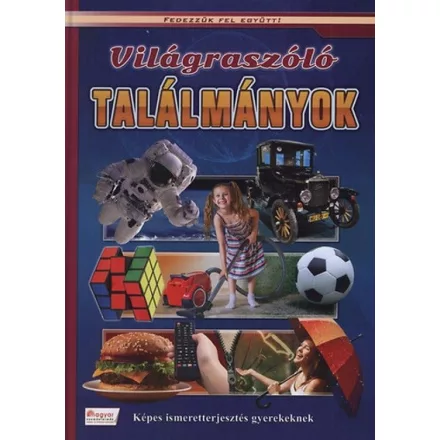 Világraszóló találmányok - Képes ismeretterjesztés gyerekeknek - Fedezzük fel együtt!.