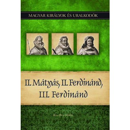 II. Mátyás, II. Ferdinánd, III. Ferdinánd - Magyar királyok és uralkodók 16. kötet