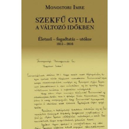 Szekfű Gyula a változó időkben - Életmű - fogadtatás - utókor 1913-2016